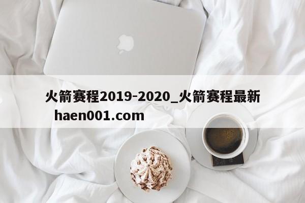 火箭赛程2019-2020_火箭赛程最新  haen001.com
