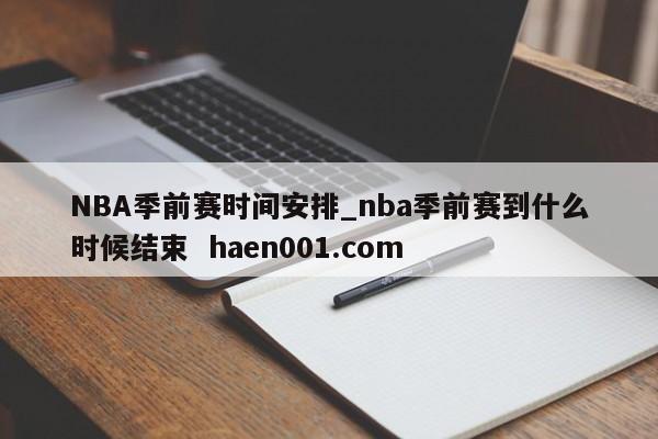 NBA季前赛时间安排_nba季前赛到什么时候结束 haen001.com