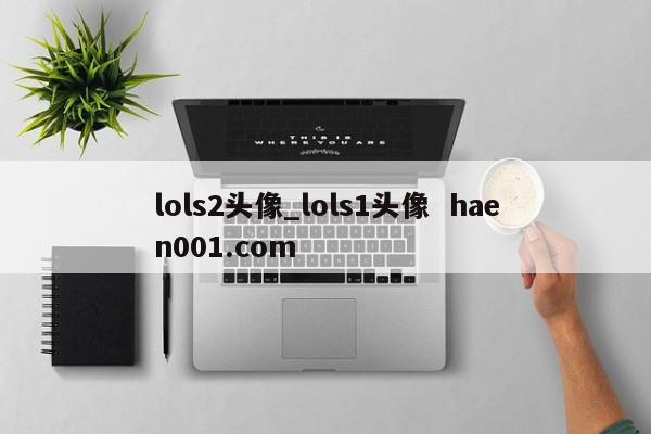 lols2头像_lols1头像 haen001.com
