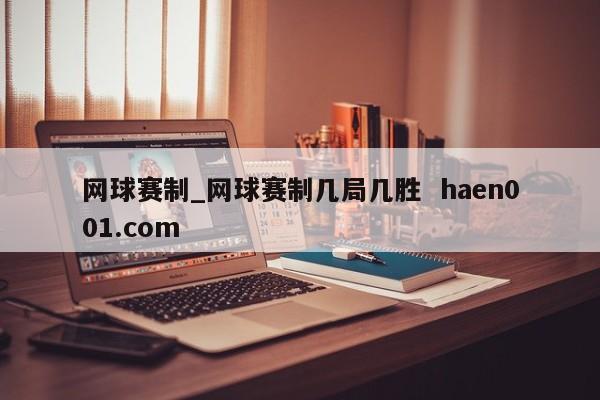 网球赛制_网球赛制几局几胜  haen001.com