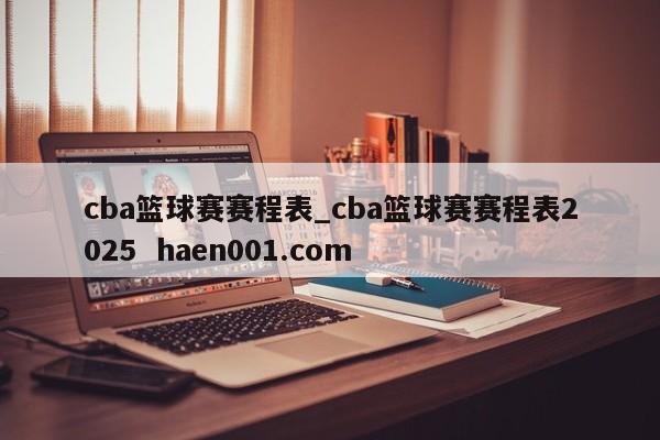 cba篮球赛赛程表_cba篮球赛赛程表2025 haen001.com