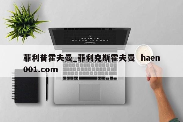 菲利普霍夫曼_菲利克斯霍夫曼 haen001.com