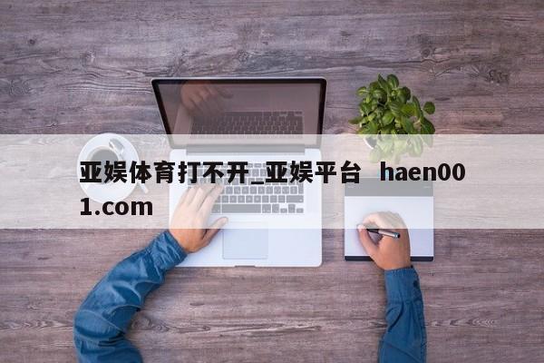 亚娱体育打不开_亚娱平台  haen001.com