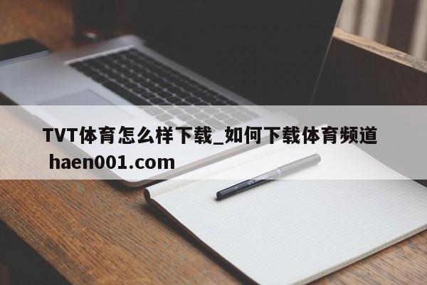 TVT体育怎么样下载_如何下载体育频道  haen001.com