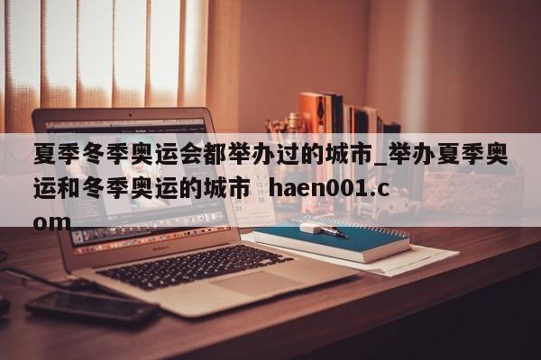 夏季冬季奥运会都举办过的城市_举办夏季奥运和冬季奥运的城市 haen001.com