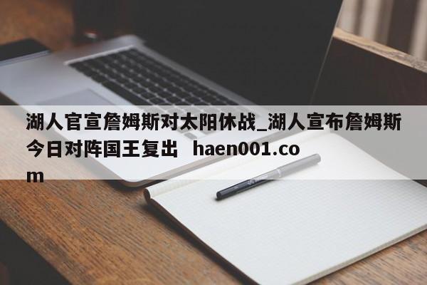 湖人官宣詹姆斯对太阳休战_湖人宣布詹姆斯今日对阵国王复出 haen001.com