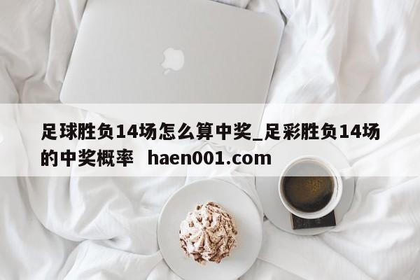 足球胜负14场怎么算中奖_足彩胜负14场的中奖概率  haen001.com