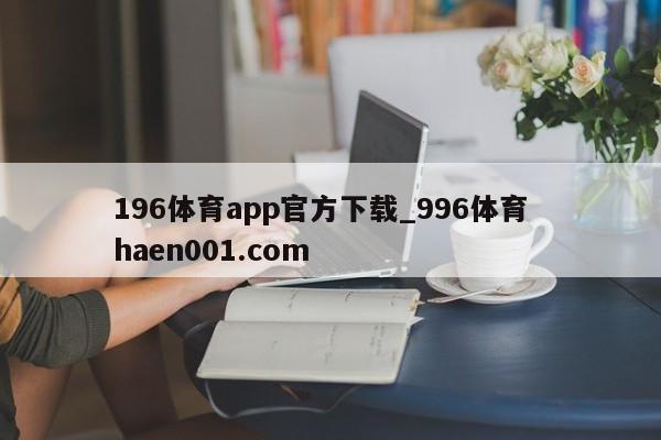 196体育app官方下载_996体育 haen001.com
