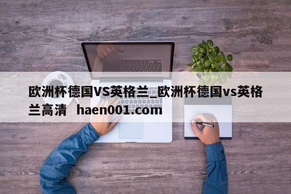 欧洲杯德国VS英格兰_欧洲杯德国vs英格兰高清  haen001.com