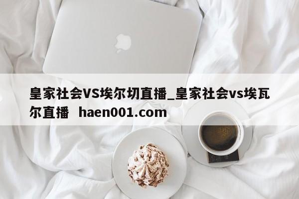 皇家社会VS埃尔切直播_皇家社会vs埃瓦尔直播 haen001.com