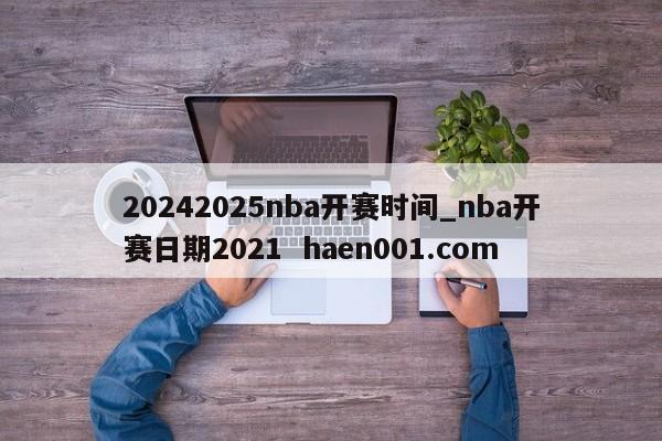 20242025nba开赛时间_nba开赛日期2021  haen001.com