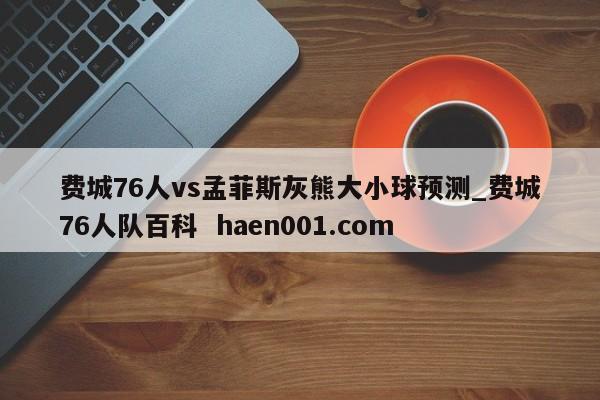 费城76人vs孟菲斯灰熊大小球预测_费城76人队百科 haen001.com