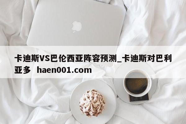 卡迪斯VS巴伦西亚阵容预测_卡迪斯对巴利亚多 haen001.com