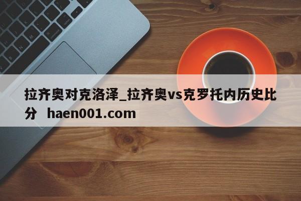 拉齐奥对克洛泽_拉齐奥vs克罗托内历史比分  haen001.com