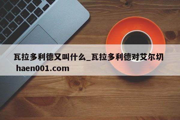 瓦拉多利德又叫什么_瓦拉多利德对艾尔切  haen001.com