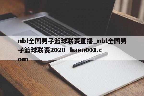 nbl全国男子篮球联赛直播_nbl全国男子篮球联赛2020  haen001.com
