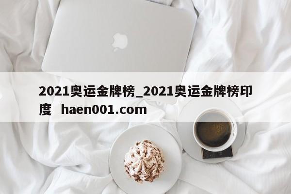 2021奥运金牌榜_2021奥运金牌榜印度  haen001.com