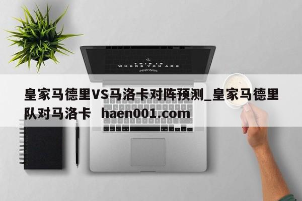 皇家马德里VS马洛卡对阵预测_皇家马德里队对马洛卡 haen001.com