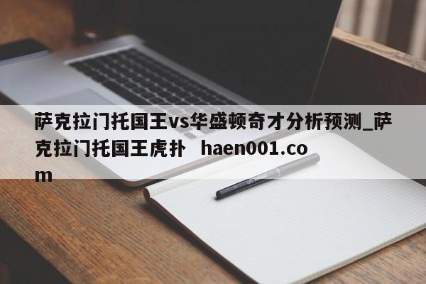 萨克拉门托国王vs华盛顿奇才分析预测_萨克拉门托国王虎扑 haen001.com