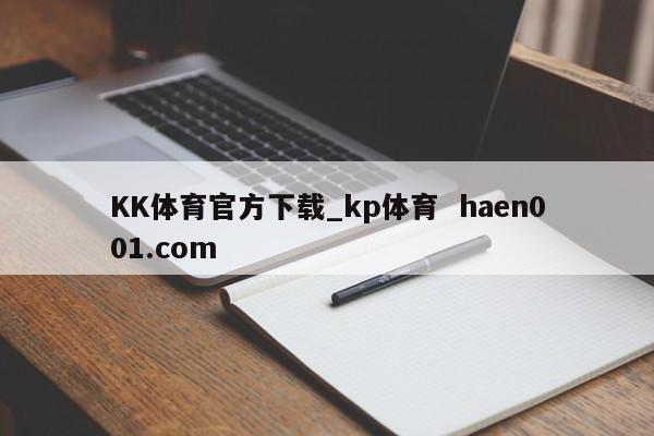 KK体育官方下载_kp体育 haen001.com