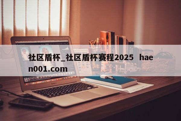 社区盾杯_社区盾杯赛程2025 haen001.com