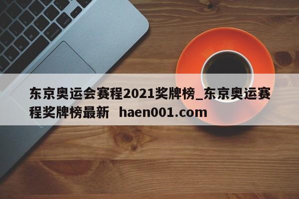 东京奥运会赛程2021奖牌榜_东京奥运赛程奖牌榜最新 haen001.com