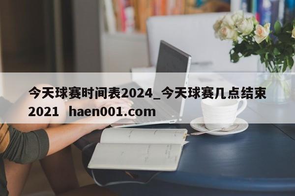 今天球赛时间表2024_今天球赛几点结束2021  haen001.com