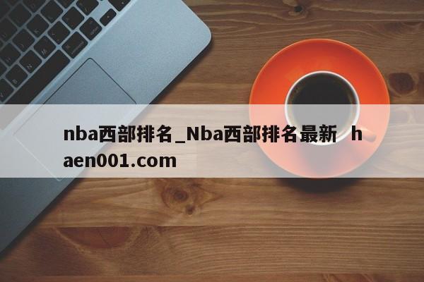 nba西部排名_Nba西部排名最新  haen001.com