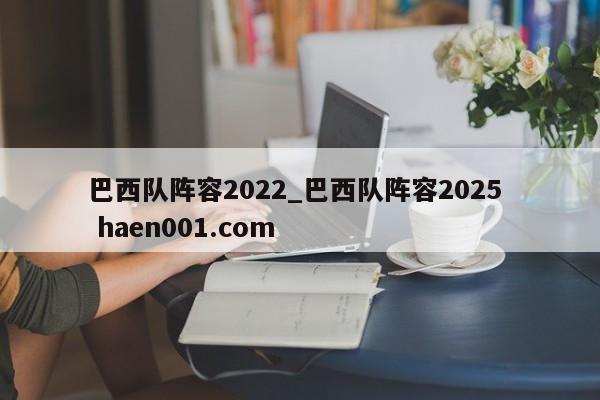 巴西队阵容2022_巴西队阵容2025 haen001.com