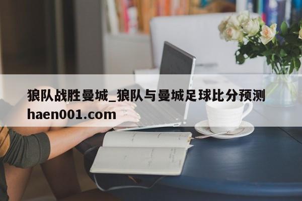 狼队战胜曼城_狼队与曼城足球比分预测  haen001.com