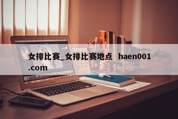女排比赛_女排比赛地点 haen001.com