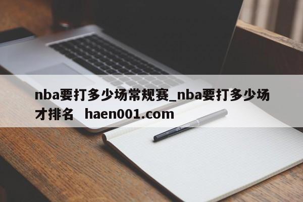 nba要打多少场常规赛_nba要打多少场才排名 haen001.com