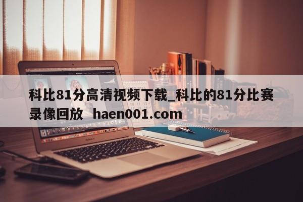 科比81分高清视频下载_科比的81分比赛录像回放  haen001.com