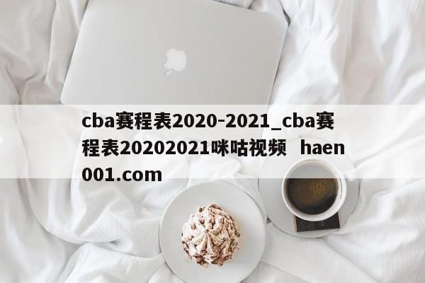 cba赛程表2020-2021_cba赛程表20202021咪咕视频  haen001.com