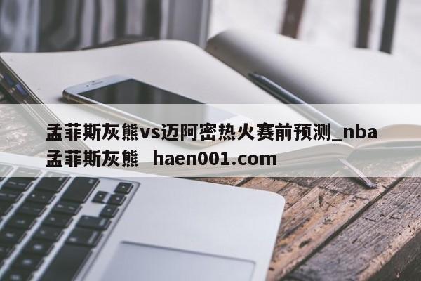 孟菲斯灰熊vs迈阿密热火赛前预测_nba孟菲斯灰熊  haen001.com