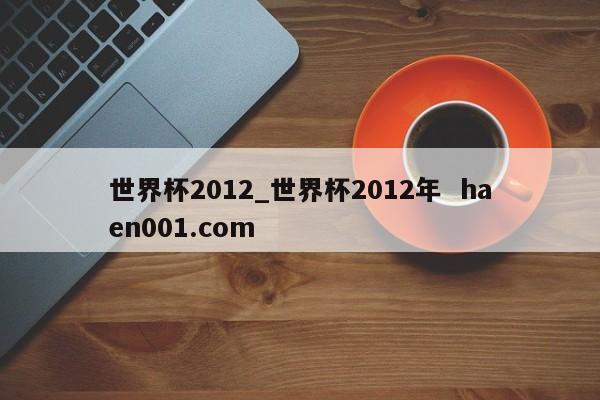 世界杯2012_世界杯2012年  haen001.com