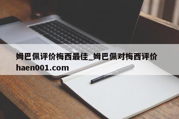姆巴佩评价梅西最佳_姆巴佩对梅西评价 haen001.com