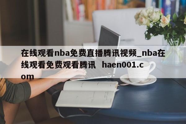 在线观看nba免费直播腾讯视频_nba在线观看免费观看腾讯 haen001.com
