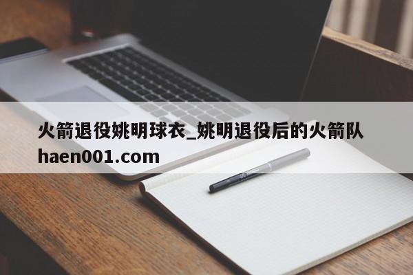 火箭退役姚明球衣_姚明退役后的火箭队 haen001.com