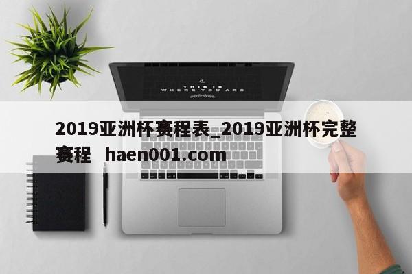 2019亚洲杯赛程表_2019亚洲杯完整赛程  haen001.com