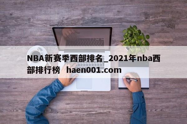 NBA新赛季西部排名_2021年nba西部排行榜 haen001.com