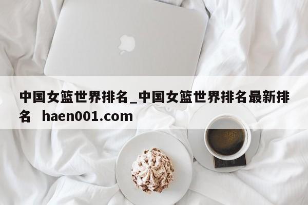 中国女篮世界排名_中国女篮世界排名最新排名 haen001.com