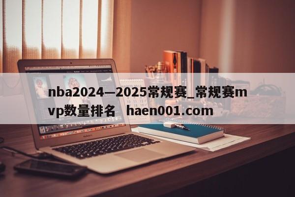 nba2024—2025常规赛_常规赛mvp数量排名 haen001.com