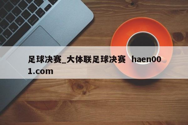 足球决赛_大体联足球决赛 haen001.com