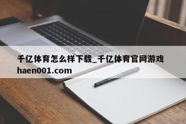 千亿体育怎么样下载_千亿体育官网游戏  haen001.com