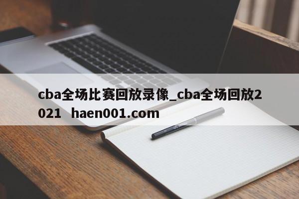 cba全场比赛回放录像_cba全场回放2021 haen001.com