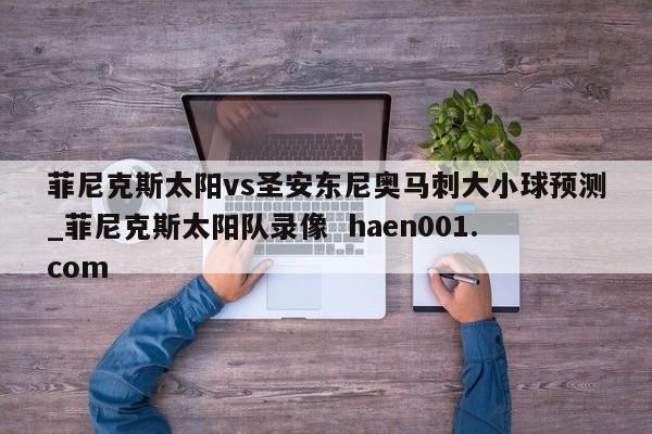 菲尼克斯太阳vs圣安东尼奥马刺大小球预测_菲尼克斯太阳队录像 haen001.com