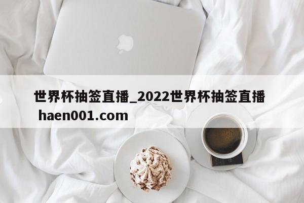 世界杯抽签直播_2022世界杯抽签直播 haen001.com