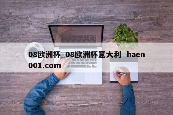 08欧洲杯_08欧洲杯意大利 haen001.com