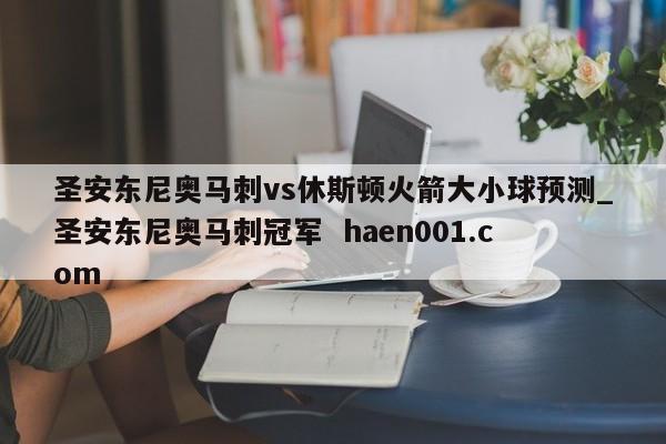 圣安东尼奥马刺vs休斯顿火箭大小球预测_圣安东尼奥马刺冠军 haen001.com